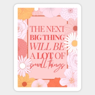 The Next Big Thing Will Be A Lot Of Small Things | Motivational Quote | Floral Design Magnet